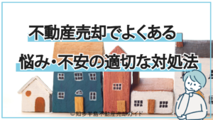 不動産売却でよくある悩み・不安の適切な対処法